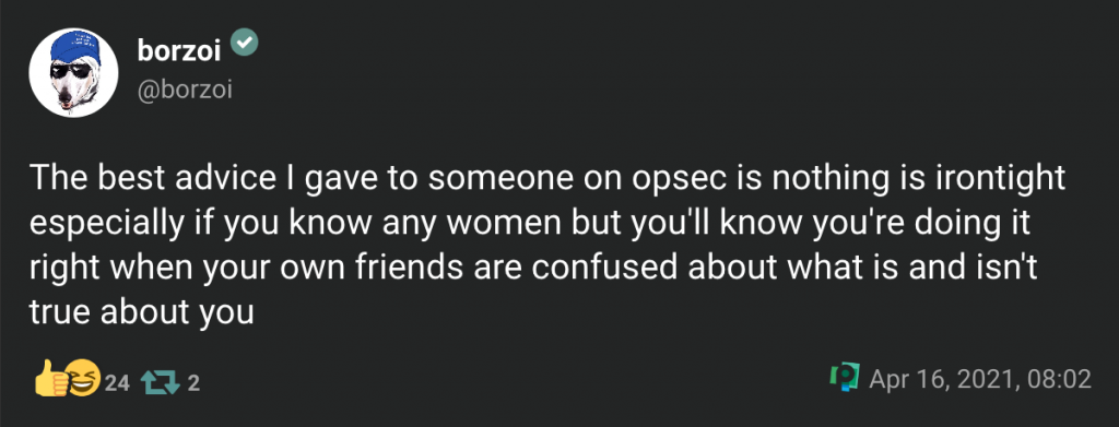 borzoiVerified Account@borzoi The best advice I gave to someone on opsec is nothing is irontight especially if you know any women but you'll know you're doing it right when your own friends are confused about what is and isn't true about you